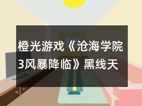 橙光游戲《滄海學(xué)院3風(fēng)暴降臨》黑線天籟篇探索攻略