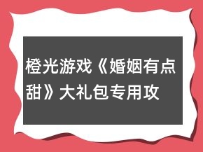 橙光游戲《婚姻有點(diǎn)甜》大禮包專用攻略