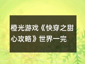 橙光游戲《快穿之甜心攻略》世界一完整版攻略