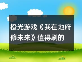 橙光游戲《我在地府修未來(lái)》值得刷的卡攻略