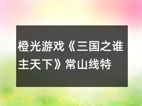 橙光游戲《三國(guó)之誰主天下》常山線特技攻略