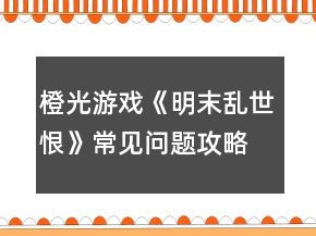 橙光游戲《明末亂世恨》常見(jiàn)問(wèn)題攻略