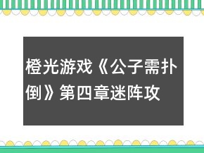 橙光游戲《公子需撲倒》第四章迷陣攻略