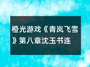 橙光游戲《青嵐飛雪》第八章沈玉書連環(huán)奪命c(diǎn)all攻略