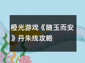 橙光游戲《隨玉而安》丹朱線攻略