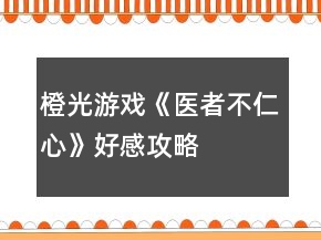 橙光游戲《醫(yī)者不仁心》好感攻略