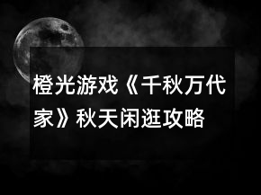 橙光游戲《千秋萬代家》秋天閑逛攻略