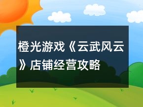 橙光游戲《云武風(fēng)云》店鋪經(jīng)營攻略