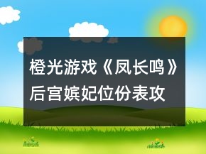橙光游戲《鳳長(zhǎng)鳴》后宮嬪妃位份表攻略