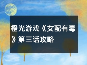 橙光游戲《女配有毒》第三話攻略