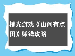 橙光游戲《山間有點(diǎn)田》賺錢攻略