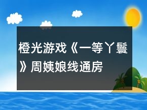 橙光游戲《一等丫鬟》周姨娘線(xiàn)、通房線(xiàn)及成就攻略