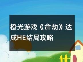 橙光游戲《命劫》達(dá)成HE結(jié)局攻略