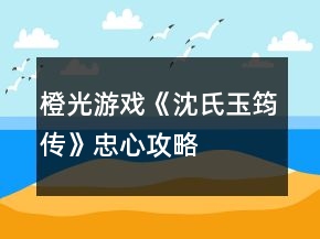 橙光游戲《沈氏玉筠傳》忠心攻略