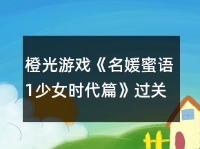 橙光游戲《名媛蜜語1少女時(shí)代篇》過關(guān)屬性攻略2.0版
