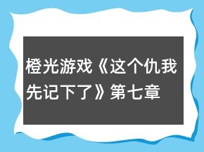 橙光游戲《這個仇我先記下了》第七章攻略