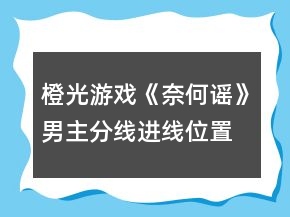 橙光游戲《奈何謠》男主分線進(jìn)線位置和條件攻略