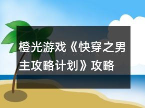 橙光游戲《快穿之男主攻略計劃》攻略