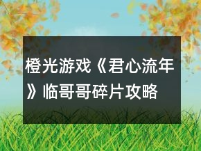 橙光游戲《君心流年》臨哥哥碎片攻略