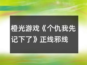橙光游戲《個仇我先記下了》正線邪線攻略