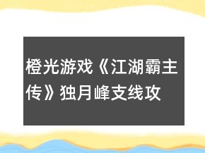 橙光游戲《江湖霸主傳》獨(dú)月峰支線攻略