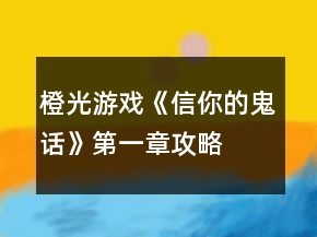 橙光游戲《信你的鬼話》第一章攻略