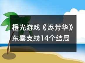 橙光游戲《燼芳華》東秦支線14個結局攻略