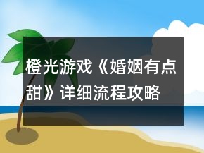 橙光游戲《婚姻有點甜》詳細流程攻略