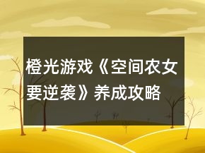 橙光游戲《空間農(nóng)女要逆襲》養(yǎng)成攻略