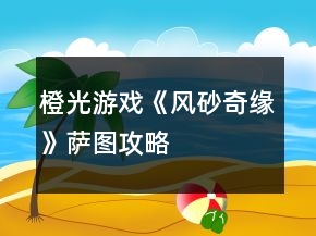 橙光游戲《風(fēng)砂奇緣》薩圖攻略