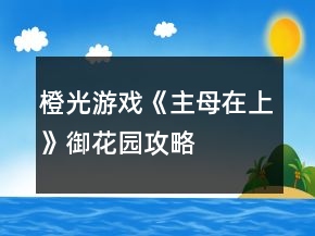 橙光游戲《主母在上》御花園攻略