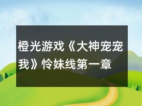 橙光游戲《大神寵寵我》憐妹線(xiàn)第一章攻略