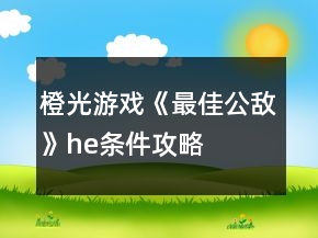 橙光游戲《最佳公敵》he條件攻略
