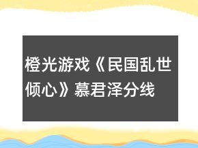 橙光游戲《民國亂世傾心》慕君澤分線攻略