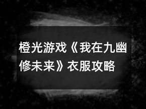 橙光游戲《我在九幽修未來(lái)》衣服攻略