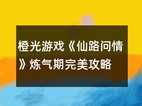 橙光游戲《仙路問(wèn)情》煉氣期完美攻略