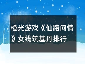 橙光游戲《仙路問情》女線筑基丹排行戰(zhàn)攻略