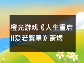 橙光游戲《人生重啟II愛若繁星》蕭煜大線攻略