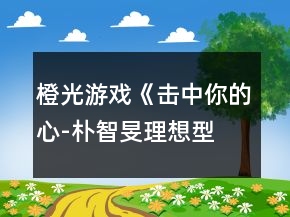 橙光游戲《擊中你的心-“樸智旻理想型？