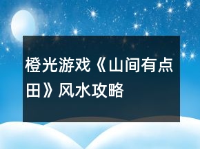 橙光游戲《山間有點田》風(fēng)水攻略