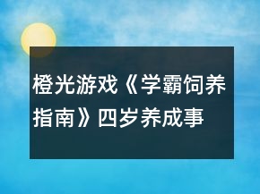 橙光游戲《學霸飼養(yǎng)指南》四歲養(yǎng)成事件攻略