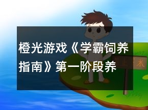 橙光游戲《學(xué)霸飼養(yǎng)指南》第一階段養(yǎng)成事件攻略