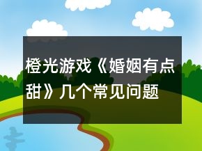 橙光游戲《婚姻有點(diǎn)甜》幾個(gè)常見(jiàn)問(wèn)題攻略