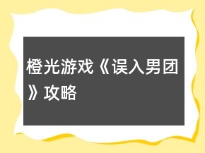 橙光游戲《誤入男團》攻略