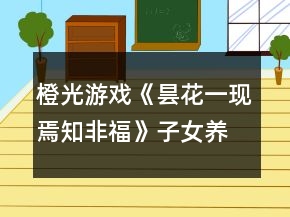 橙光游戲《曇花一現(xiàn)焉知非?！纷优B(yǎng)成攻略
