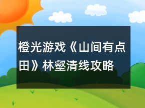 橙光游戲《山間有點(diǎn)田》林壑清線攻略