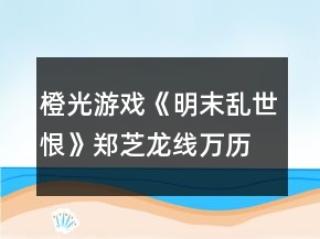 橙光游戲《明末亂世恨》鄭芝龍線萬歷年任務(wù)通關(guān)攻略