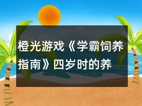 橙光游戲《學(xué)霸飼養(yǎng)指南》四歲時的養(yǎng)成攻略