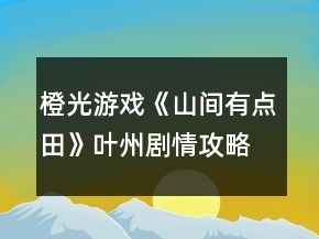 橙光游戲《山間有點(diǎn)田》葉州劇情攻略