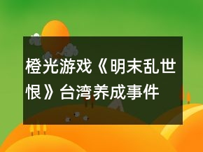 橙光游戲《明末亂世恨》臺灣養(yǎng)成事件攻略